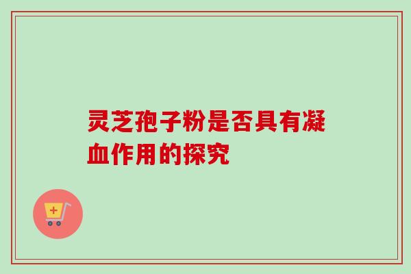 灵芝孢子粉是否具有凝血作用的探究