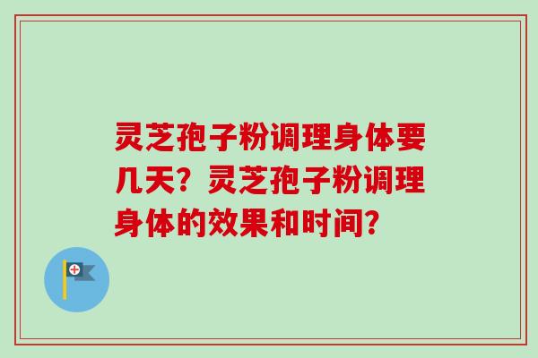 灵芝孢子粉调理身体要几天?灵芝孢子粉调理身体的效果和时间?