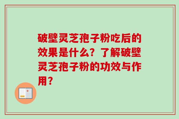 破壁灵芝孢子粉吃后的效果是什么?了解破壁灵芝孢子粉的功效与作用?
