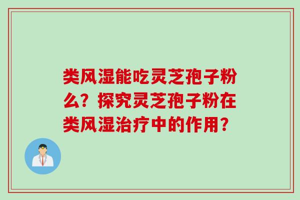 类风湿能吃灵芝孢子粉么?探究灵芝孢子粉在类风湿治疗中的作用?