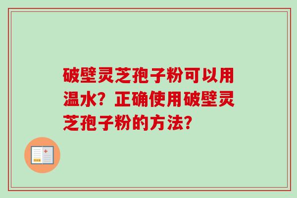 破壁灵芝孢子粉可以用温水？正确使用破壁灵芝孢子粉的方法？