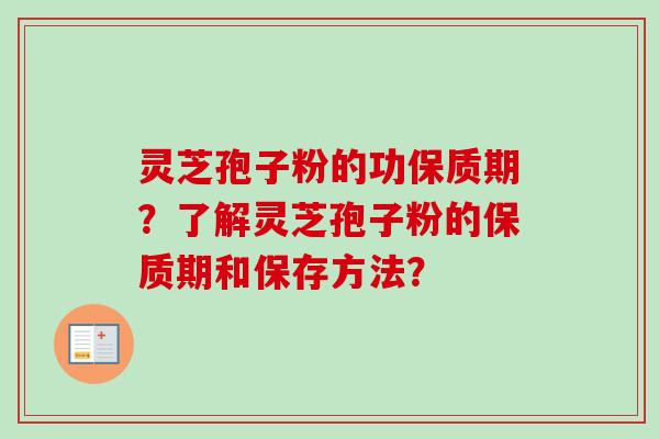 灵芝孢子粉的功保质期?了解灵芝孢子粉的保质期和保存方法?