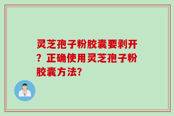 灵芝孢子粉胶囊要剥开?正确使用灵芝孢子粉胶囊方法?