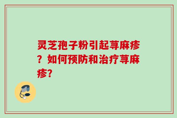 灵芝孢子粉引起荨麻疹？如何预防和治疗荨麻疹？