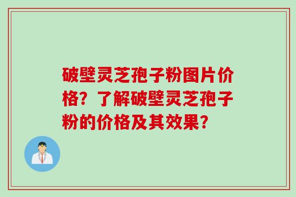 破壁灵芝孢子粉图片价格?了解破壁灵芝孢子粉的价格及其效果?