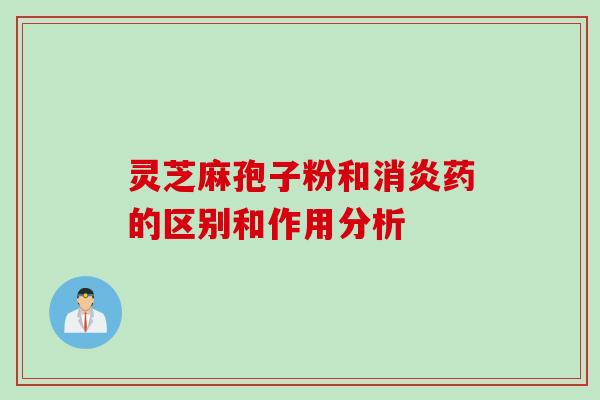 灵芝麻孢子粉和消炎药的区别和作用分析
