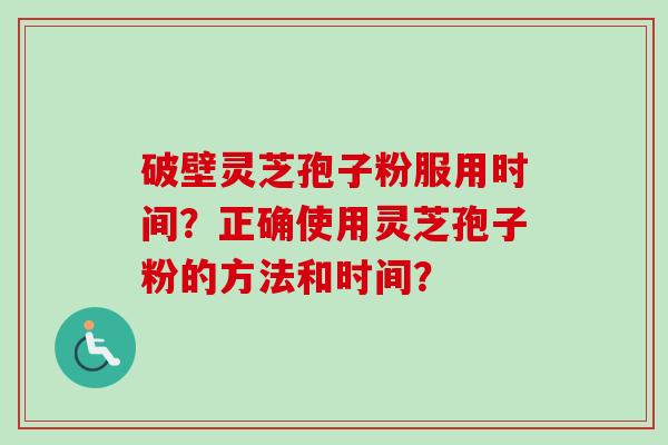 破壁灵芝孢子粉服用时间?正确使用灵芝孢子粉的方法和时间?
