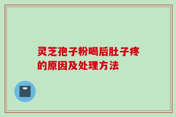 灵芝孢子粉喝后肚子疼的原因及处理方法