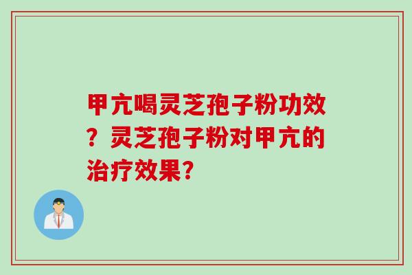 甲亢喝灵芝孢子粉功效？灵芝孢子粉对甲亢的治疗效果？
