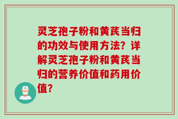 灵芝孢子粉和黄芪当归的功效与使用方法?详解灵芝孢子粉和黄芪当归的营养价值和药用价值?
