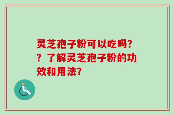 灵芝孢子粉可以吃吗??了解灵芝孢子粉的功效和用法?