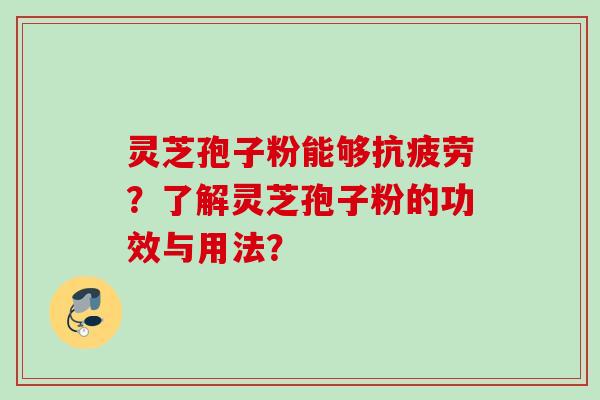 灵芝孢子粉能够抗疲劳?了解灵芝孢子粉的功效与用法?