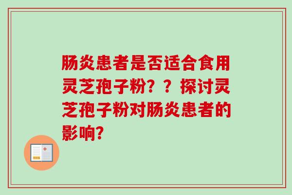 肠炎患者是否适合食用灵芝孢子粉??探讨灵芝孢子粉对肠炎患者的影响?