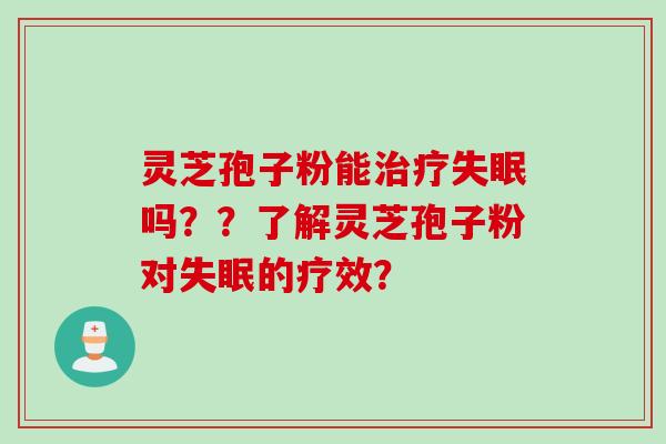 灵芝孢子粉能治疗失眠吗？？了解灵芝孢子粉对失眠的疗效？
