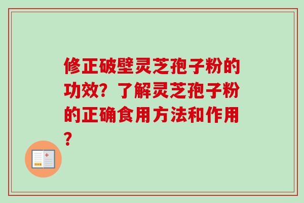 修正破壁灵芝孢子粉的功效？了解灵芝孢子粉的正确食用方法和作用？