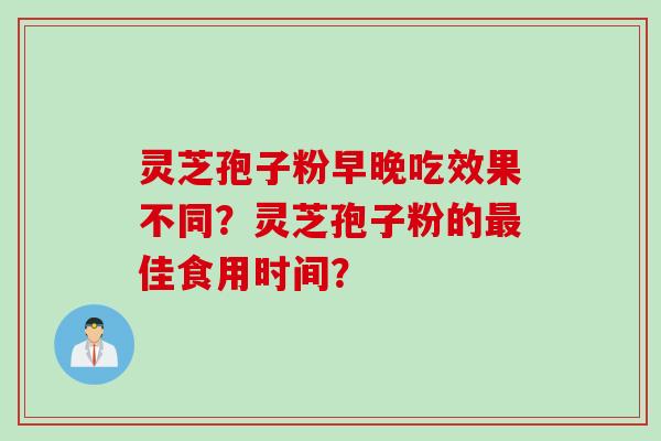 灵芝孢子粉早晚吃效果不同？灵芝孢子粉的最佳食用时间？