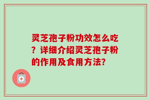 灵芝孢子粉功效怎么吃？详细介绍灵芝孢子粉的作用及食用方法？