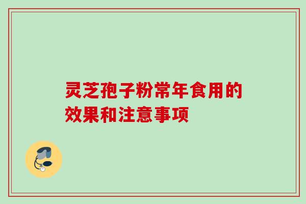 灵芝孢子粉常年食用的效果和注意事项