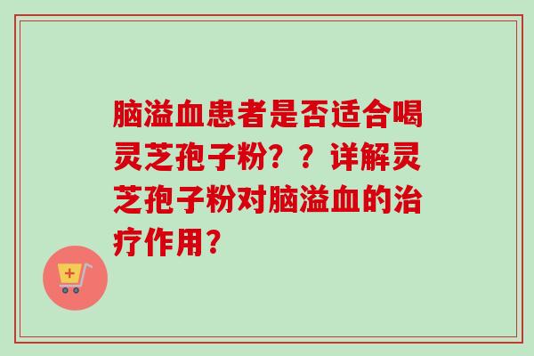 脑溢血患者是否适合喝灵芝孢子粉？？详解灵芝孢子粉对脑溢血的治疗作用？