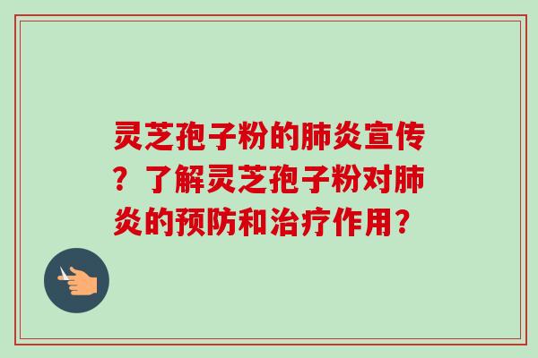 灵芝孢子粉的肺炎宣传？了解灵芝孢子粉对肺炎的预防和治疗作用？