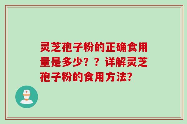 灵芝孢子粉的正确食用量是多少？？详解灵芝孢子粉的食用方法？