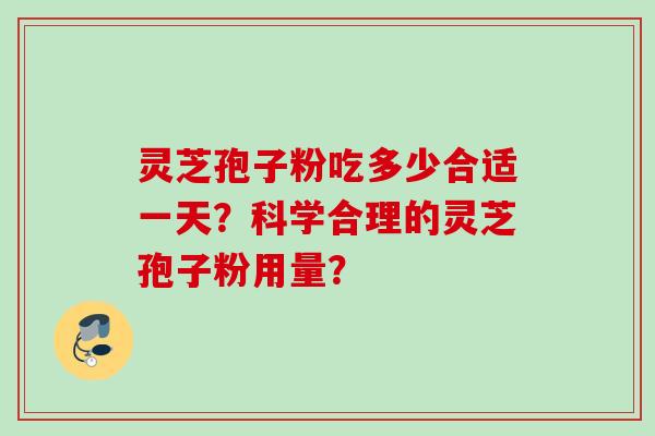 灵芝孢子粉吃多少合适一天？科学合理的灵芝孢子粉用量？