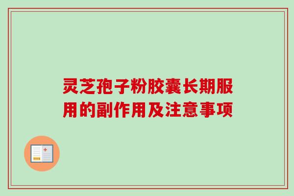 灵芝孢子粉胶囊长期服用的副作用及注意事项