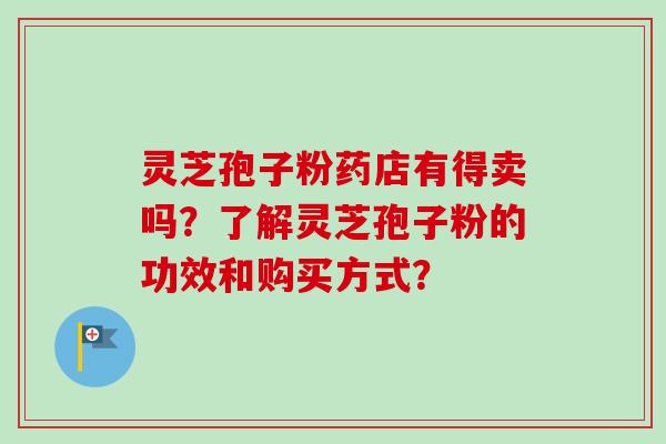 灵芝孢子粉药店有得卖吗？了解灵芝孢子粉的功效和购买方式？