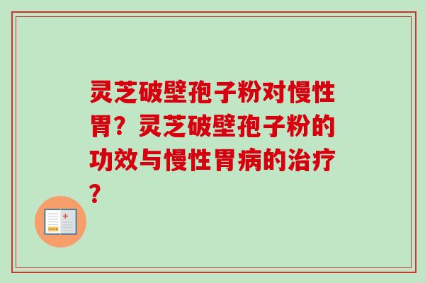 灵芝破壁孢子粉对慢性胃？灵芝破壁孢子粉的功效与慢性胃病的治疗？