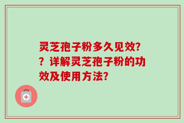 灵芝孢子粉多久见效？？详解灵芝孢子粉的功效及使用方法？