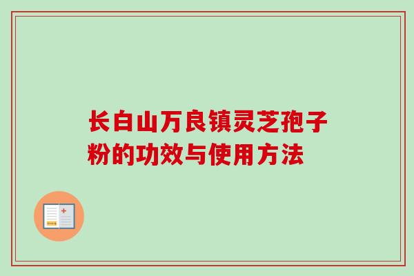 长白山万良镇灵芝孢子粉的功效与使用方法