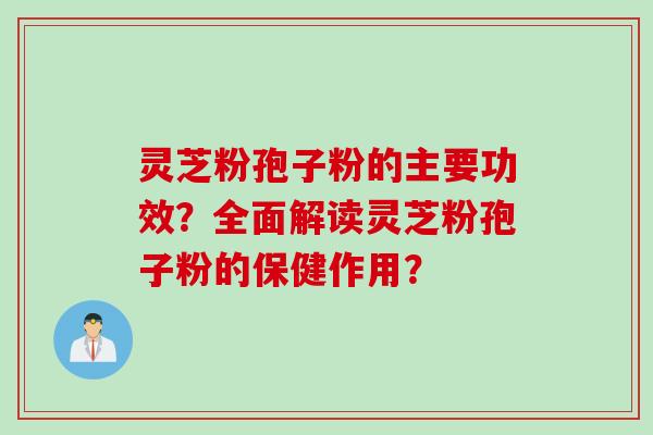 灵芝粉孢子粉的主要功效？全面解读灵芝粉孢子粉的保健作用？