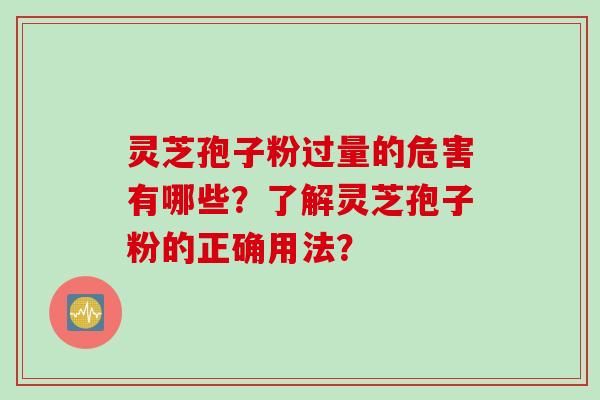 灵芝孢子粉过量的危害有哪些?了解灵芝孢子粉的正确用法?