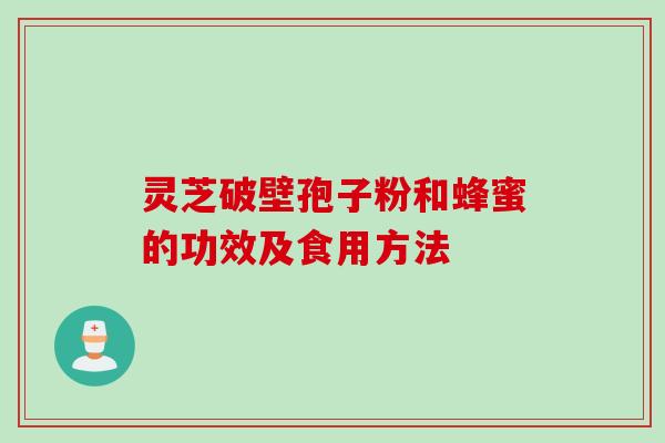 灵芝破壁孢子粉和蜂蜜的功效及食用方法