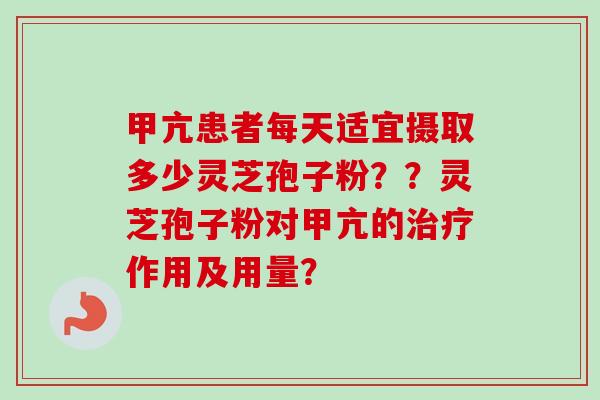 甲亢患者每天适宜摄取多少灵芝孢子粉??灵芝孢子粉对甲亢的治疗作用及用量?