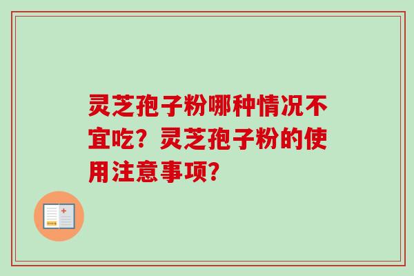 灵芝孢子粉哪种情况不宜吃？灵芝孢子粉的使用注意事项？