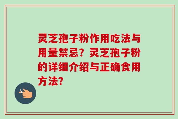 灵芝孢子粉作用吃法与用量禁忌？灵芝孢子粉的详细介绍与正确食用方法？