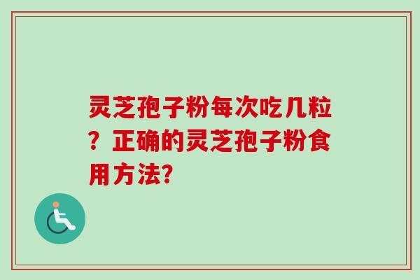 灵芝孢子粉每次吃几粒？正确的灵芝孢子粉食用方法？