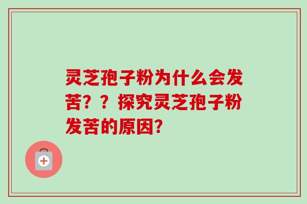 灵芝孢子粉为什么会发苦？？探究灵芝孢子粉发苦的原因？