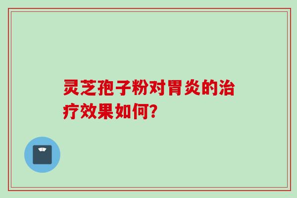 灵芝孢子粉对胃炎的治疗效果如何？