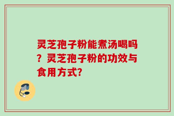 灵芝孢子粉能煮汤喝吗？灵芝孢子粉的功效与食用方式？