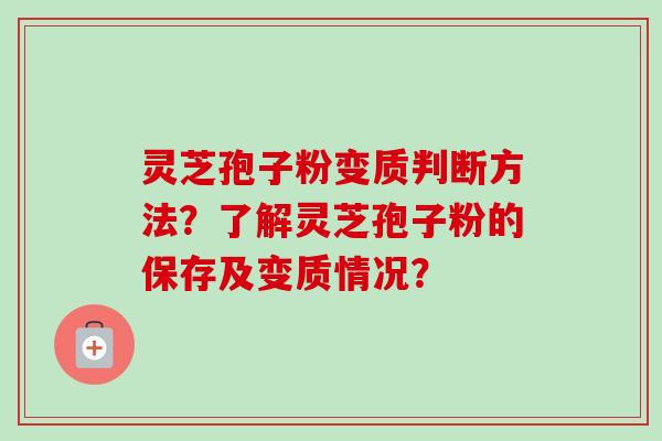 灵芝孢子粉变质判断方法？了解灵芝孢子粉的保存及变质情况？