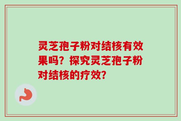 灵芝孢子粉对结核有效果吗？探究灵芝孢子粉对结核的疗效？
