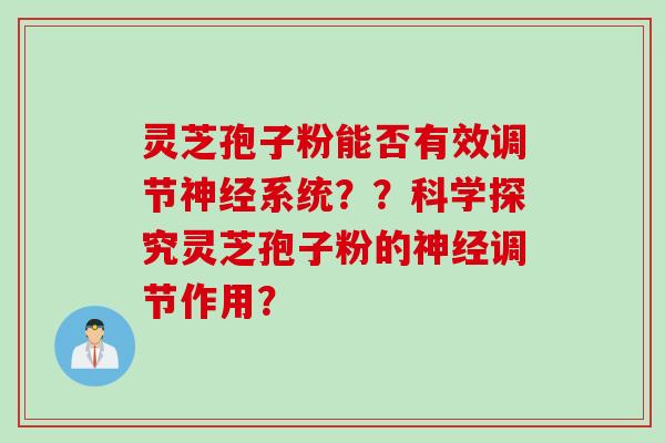 灵芝孢子粉能否有效调节神经系统？？科学探究灵芝孢子粉的神经调节作用？