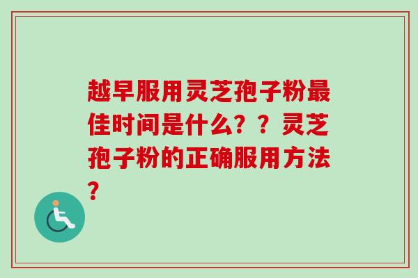 越早服用灵芝孢子粉最佳时间是什么？？灵芝孢子粉的正确服用方法？