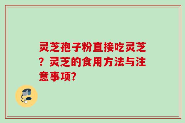 灵芝孢子粉直接吃灵芝？灵芝的食用方法与注意事项？