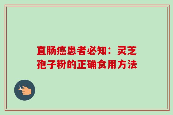 直肠癌患者必知：灵芝孢子粉的正确食用方法