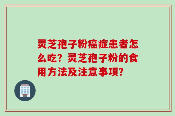 灵芝孢子粉癌症患者怎么吃?灵芝孢子粉的食用方法及注意事项?