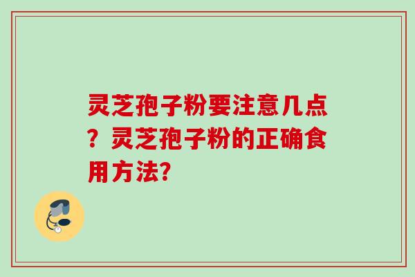 灵芝孢子粉要注意几点？灵芝孢子粉的正确食用方法？