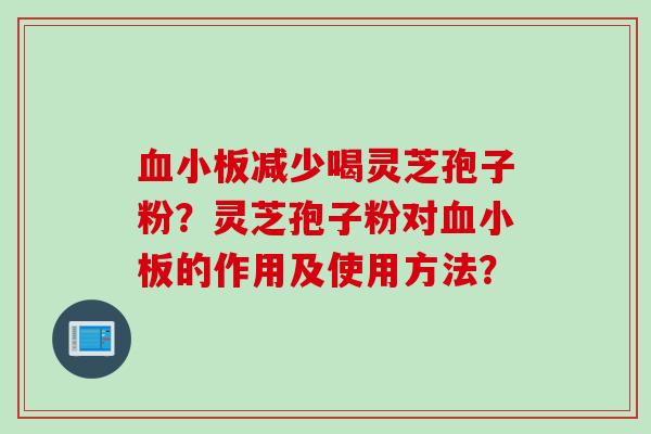 血小板减少喝灵芝孢子粉？灵芝孢子粉对血小板的作用及使用方法？